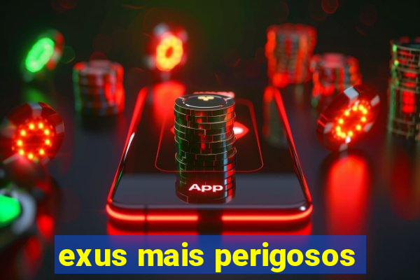 exus mais perigosos